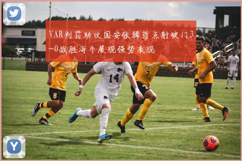 VAR判罚助攻国安张稀哲点射破门3-0战胜海牛展现强势表现