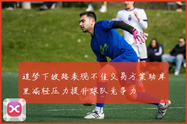 追梦下坡路表现不佳交易方案助库里减轻压力提升球队竞争力