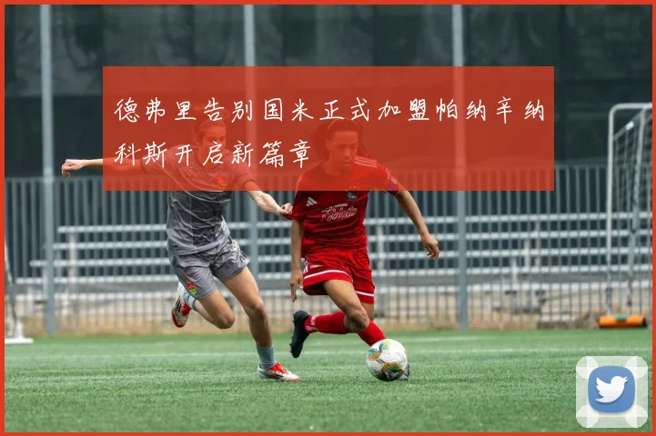 德弗里告别国米正式加盟帕纳辛纳科斯开启新篇章