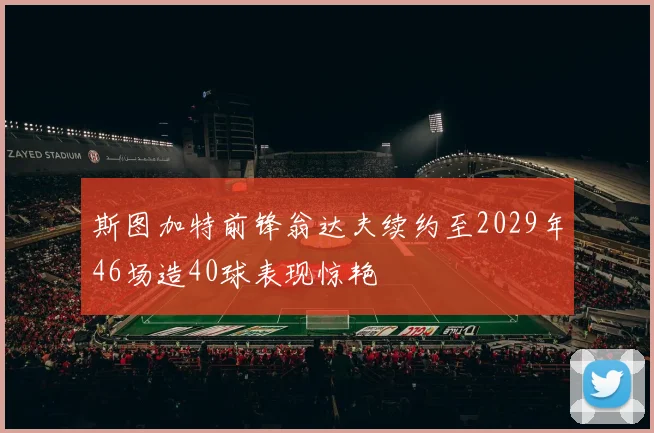 斯图加特前锋翁达夫续约至2029年46场造40球表现惊艳