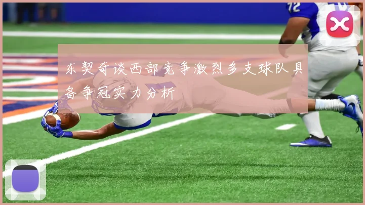 东契奇谈西部竞争激烈多支球队具备争冠实力分析