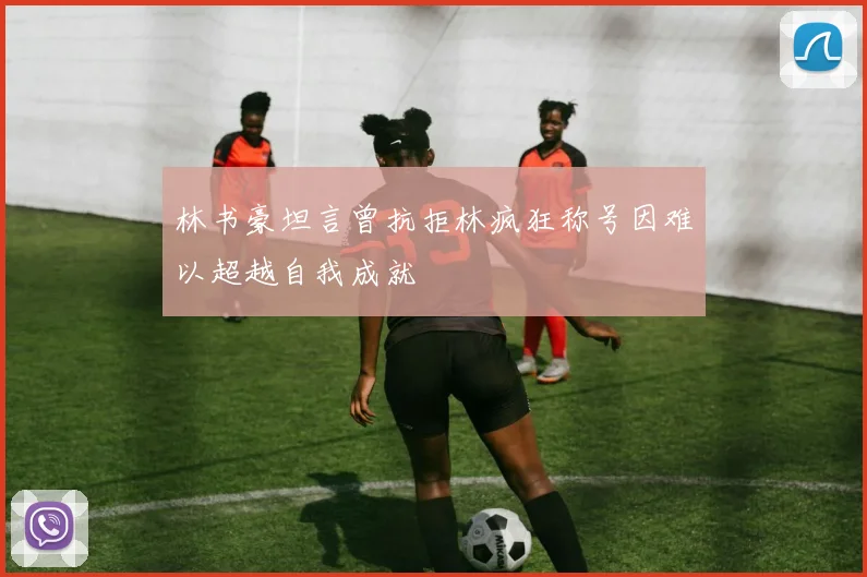 林书豪坦言曾抗拒林疯狂称号因难以超越自我成就