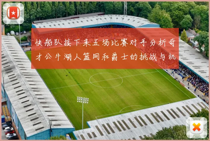 快船队接下来五场比赛对手分析奇才公牛湖人篮网和爵士的挑战与机遇