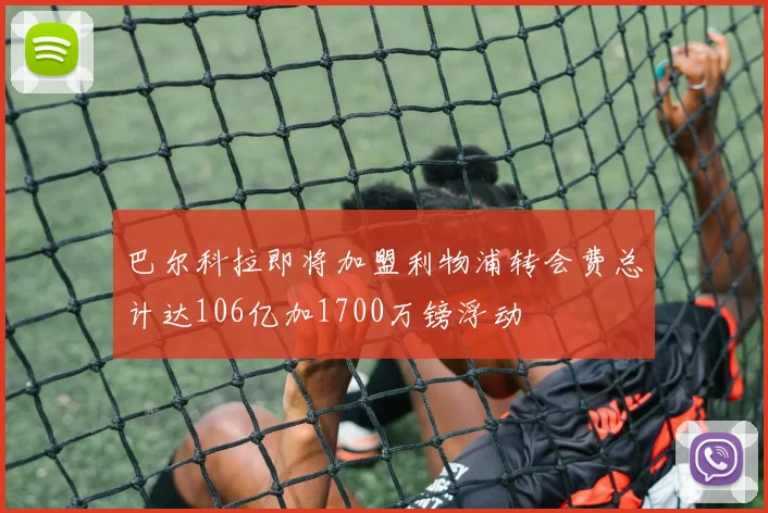 巴尔科拉即将加盟利物浦转会费总计达106亿加1700万镑浮动