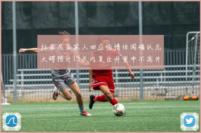 拉菲尼亚家人回应伤情传闻确认无大碍预计15天内复出并重申不离开巴萨