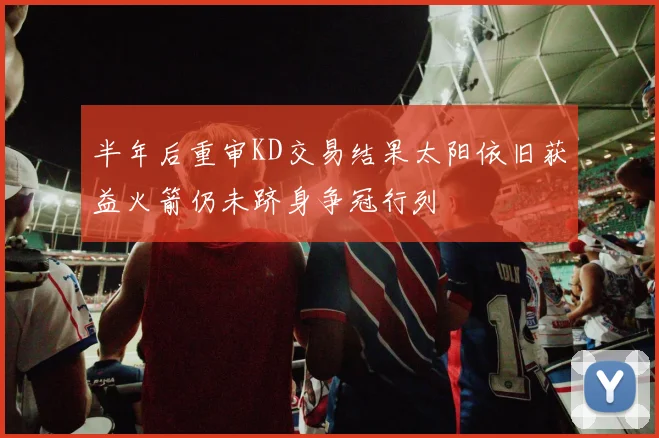 半年后重审KD交易结果太阳依旧获益火箭仍未跻身争冠行列