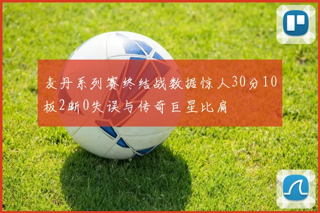 麦丹系列赛终结战数据惊人30分10板2断0失误与传奇巨星比肩